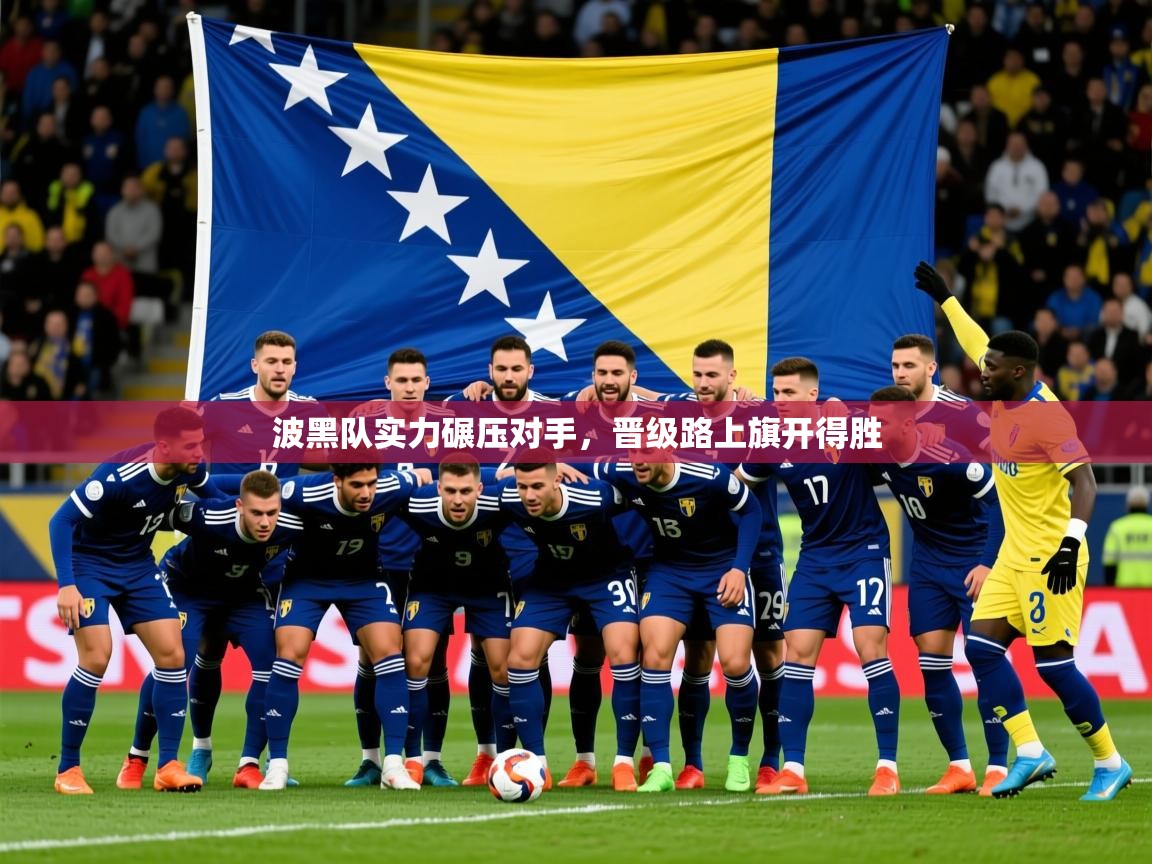 2025爱游戏体育在线波黑队实力碾压对手，晋级路上旗开得胜  第3张