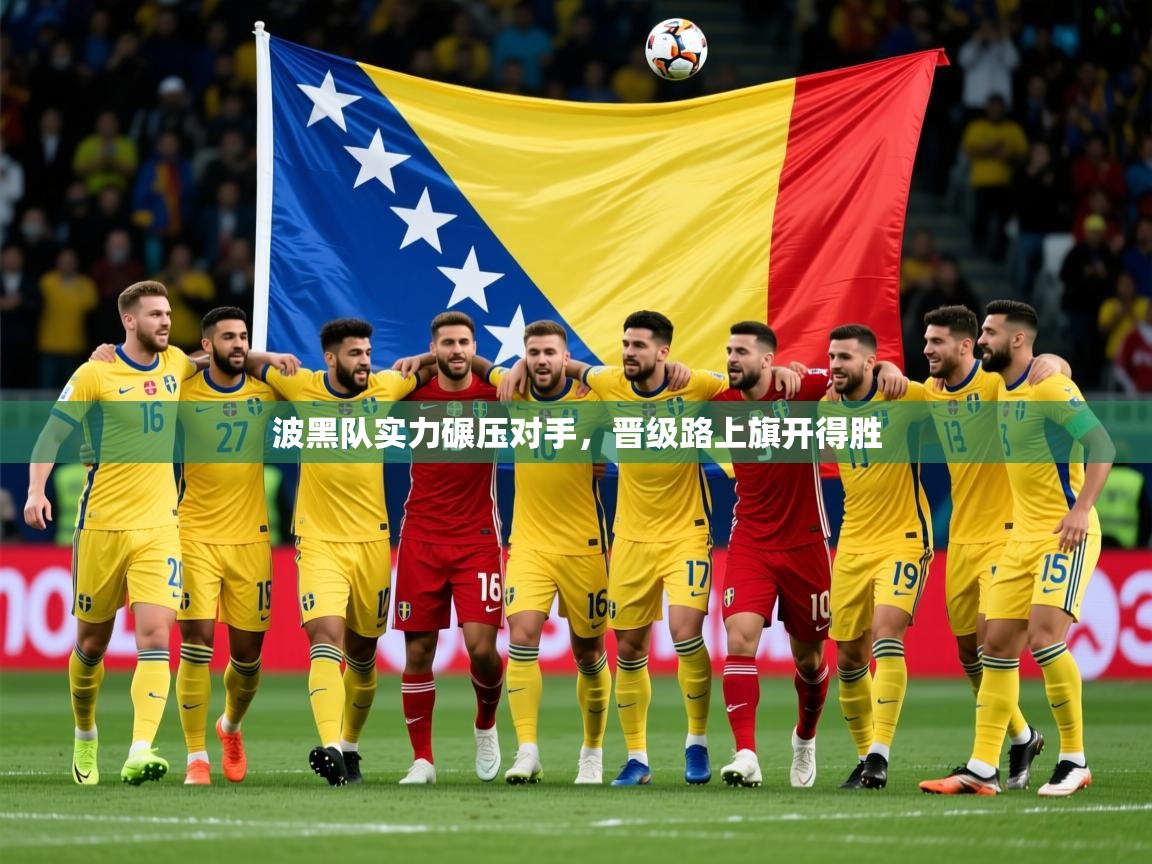 2025爱游戏体育在线波黑队实力碾压对手，晋级路上旗开得胜  第4张