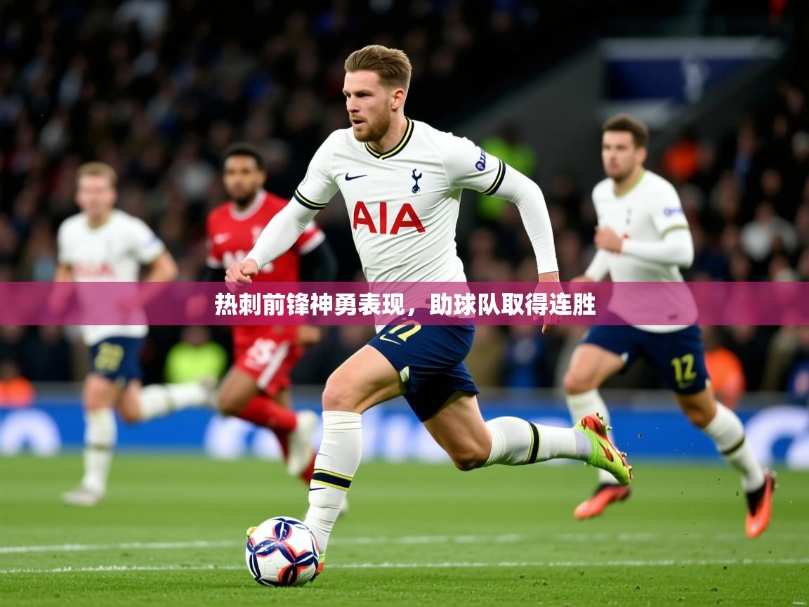 2025爱游戏app热刺前锋神勇表现，助球队取得连胜  第1张