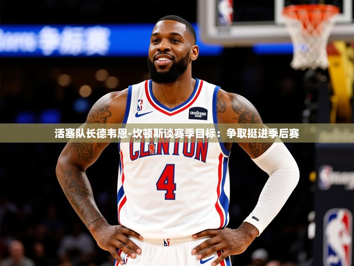 2025爱游戏体育下载活塞队长德韦恩-坎顿斯谈赛季目标:争取挺进季后赛 第1张