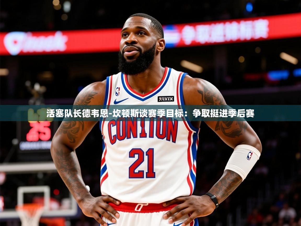 2025爱游戏体育下载活塞队长德韦恩-坎顿斯谈赛季目标:争取挺进季后赛 第3张